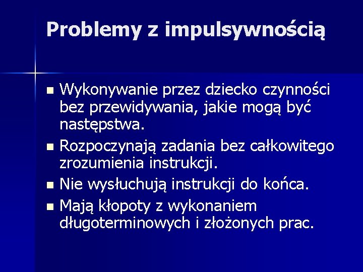 Problemy z impulsywnością Wykonywanie przez dziecko czynności bez przewidywania, jakie mogą być następstwa. n