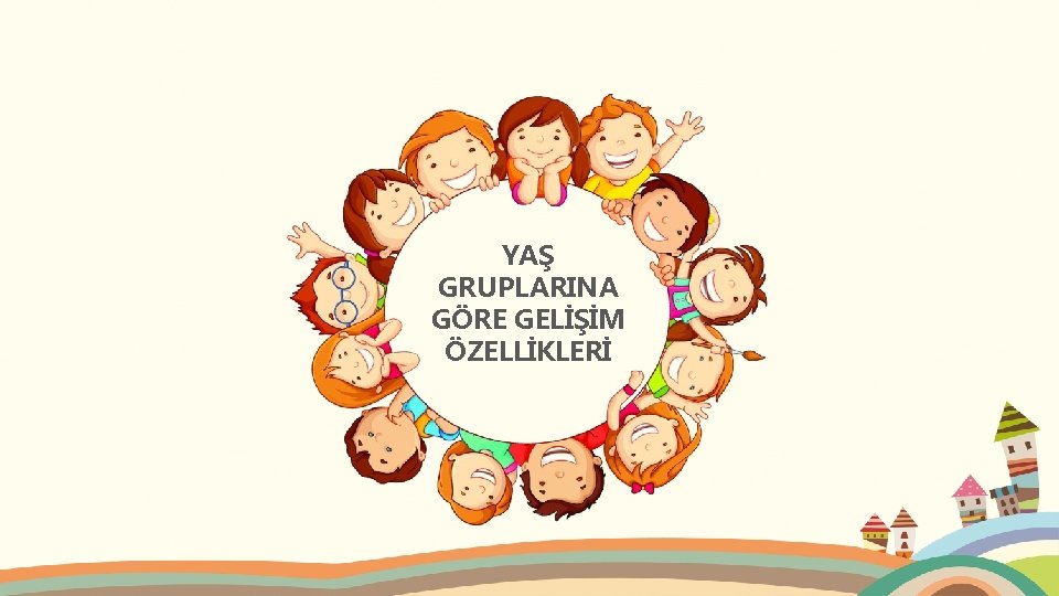 YAŞ GRUPLARINA GÖRE GELİŞİM ÖZELLİKLERİ 