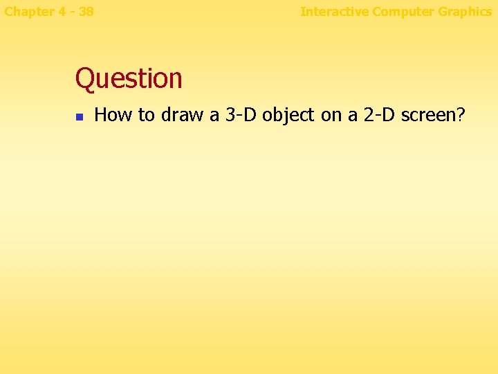 Chapter 4 - 38 Interactive Computer Graphics Question n How to draw a 3