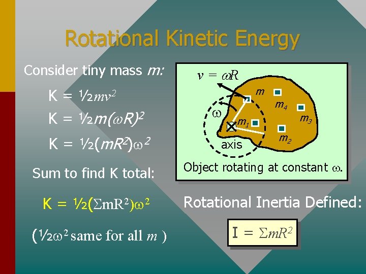 Rotational Kinetic Energy Consider tiny mass m: K = ½mv 2 K= ½m( R)2