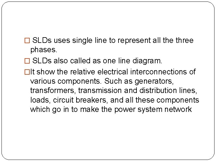 � SLDs uses single line to represent all the three phases. � SLDs also � SLDs uses single line to represent all the three phases. � SLDs also