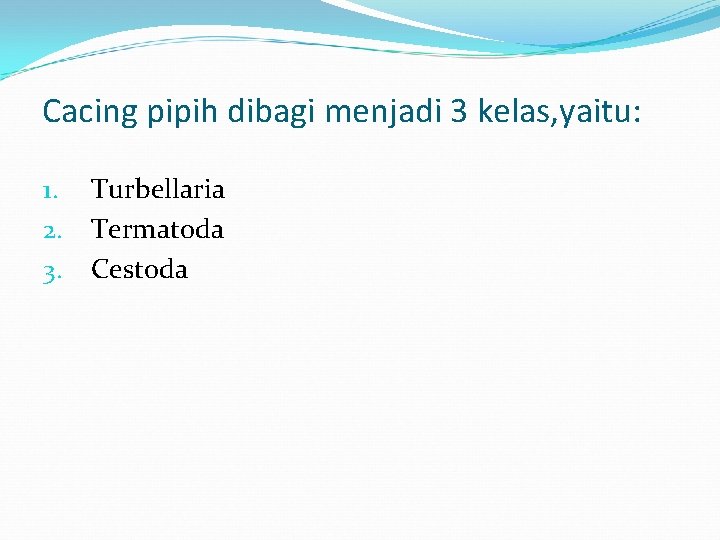 Cacing pipih dibagi menjadi 3 kelas, yaitu: 1. 2. 3. Turbellaria Termatoda Cestoda 