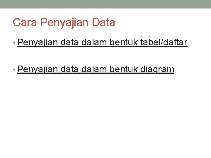 Cara Penyajian Data • Penyajian data dalam bentuk tabel/daftar • Penyajian data dalam bentuk