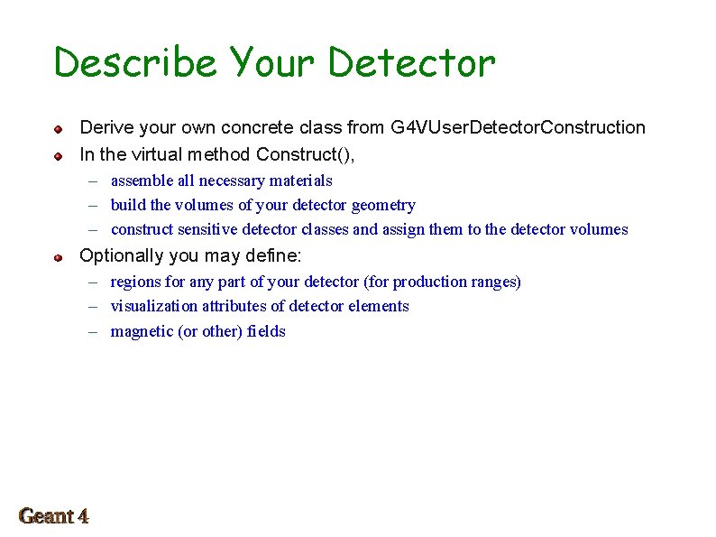 Describe Your Detector Derive your own concrete class from G 4 VUser. Detector. Construction