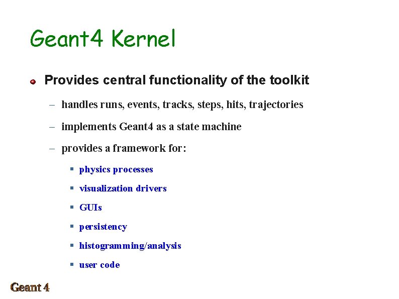 Geant 4 Kernel Provides central functionality of the toolkit – handles runs, events, tracks,
