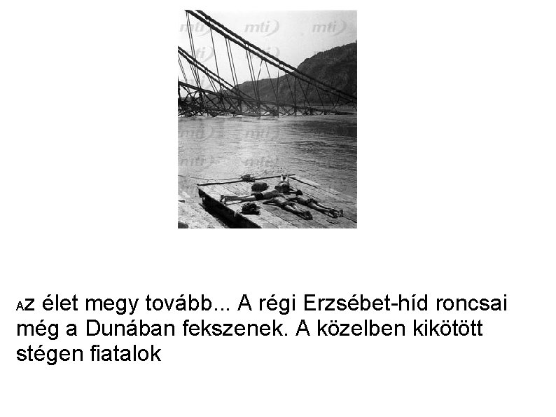 z élet megy tovább. . . A régi Erzsébet-híd roncsai még a Dunában fekszenek.