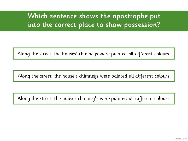 Which sentence shows the apostrophe put into the correct place to show possession? Along