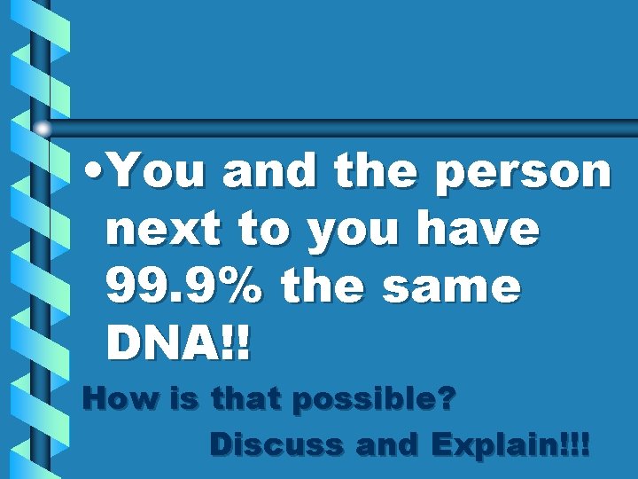  • You and the person next to you have 99. 9% the same