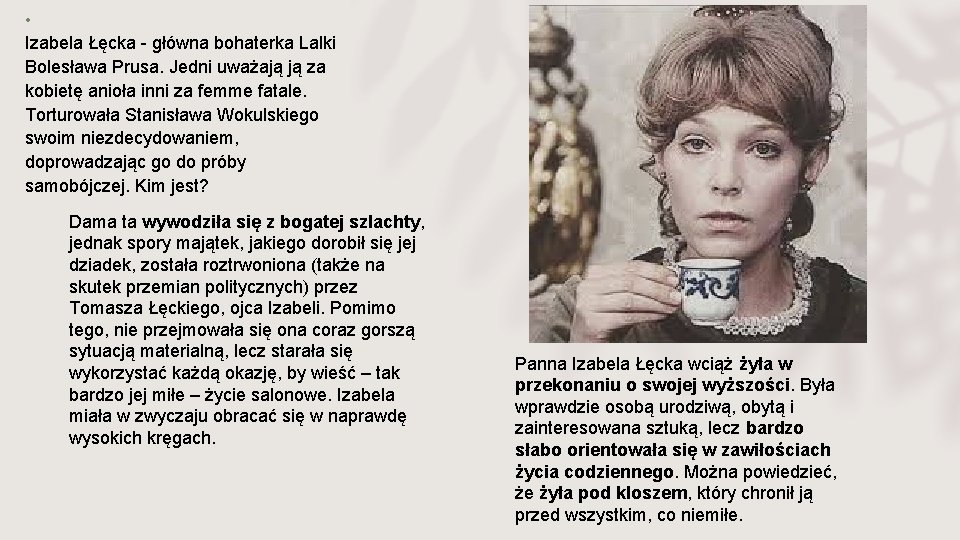  • Izabela Łęcka - główna bohaterka Lalki Bolesława Prusa. Jedni uważają ją za