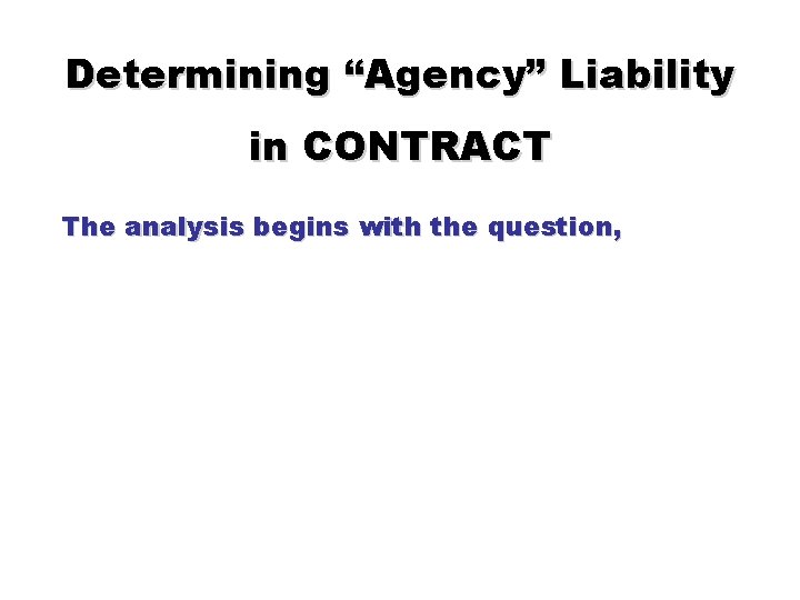 Determining “Agency” Liability in CONTRACT The analysis begins with the question, 