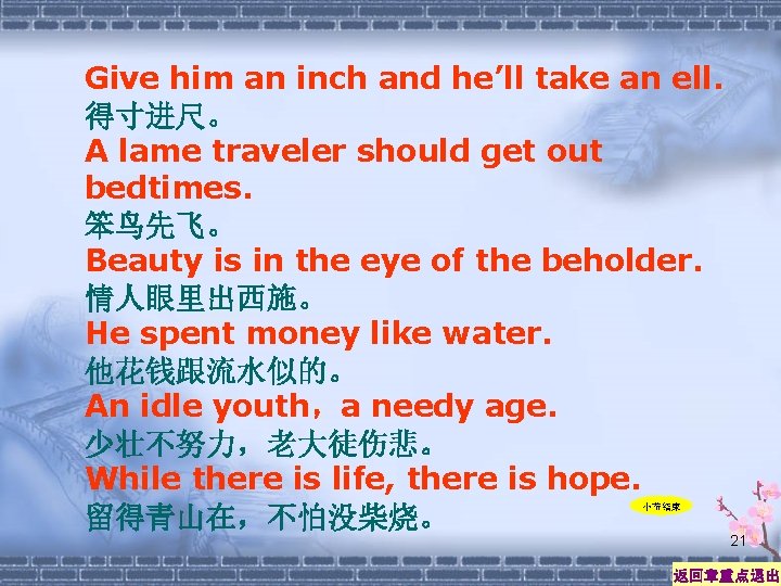 Give him an inch and he’ll take an ell. 得寸进尺。 A lame traveler should