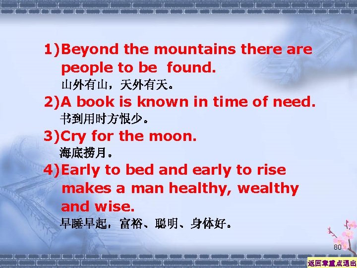 1)Beyond the mountains there are people to be found. 山外有山，天外有天。 2)A book is known