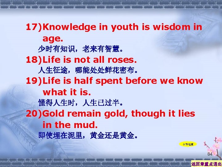 17)Knowledge in youth is wisdom in age. 少时有知识，老来有智慧。 18)Life is not all roses. 人生征途，哪能处处鲜花密布。