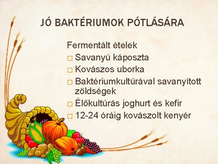 JÓ BAKTÉRIUMOK PÓTLÁSÁRA Fermentált ételek � Savanyú káposzta � Kovászos uborka � Baktériumkultúrával savanyított