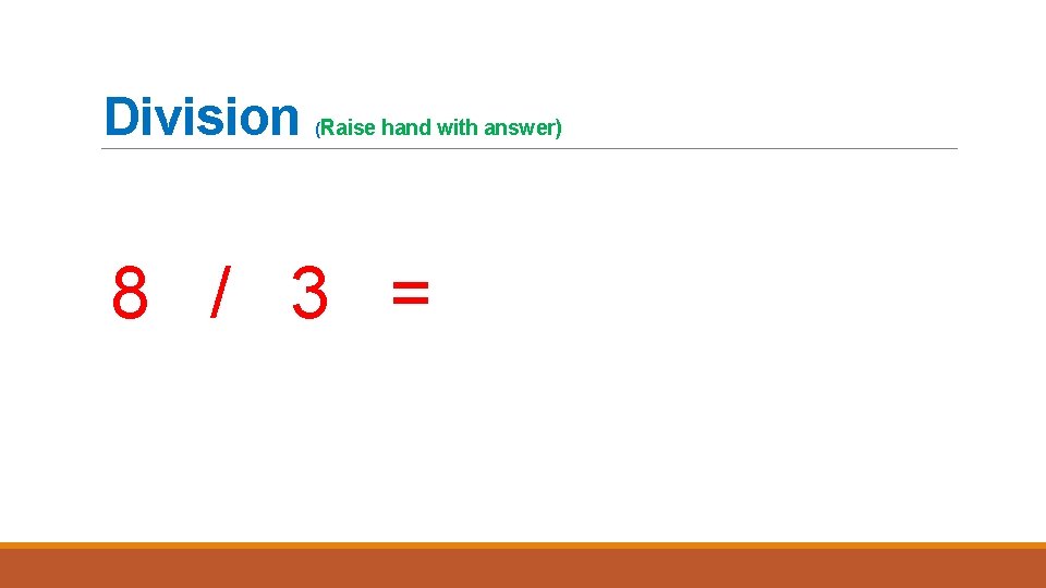 Division (Raise hand with answer) 8 / 3 = 