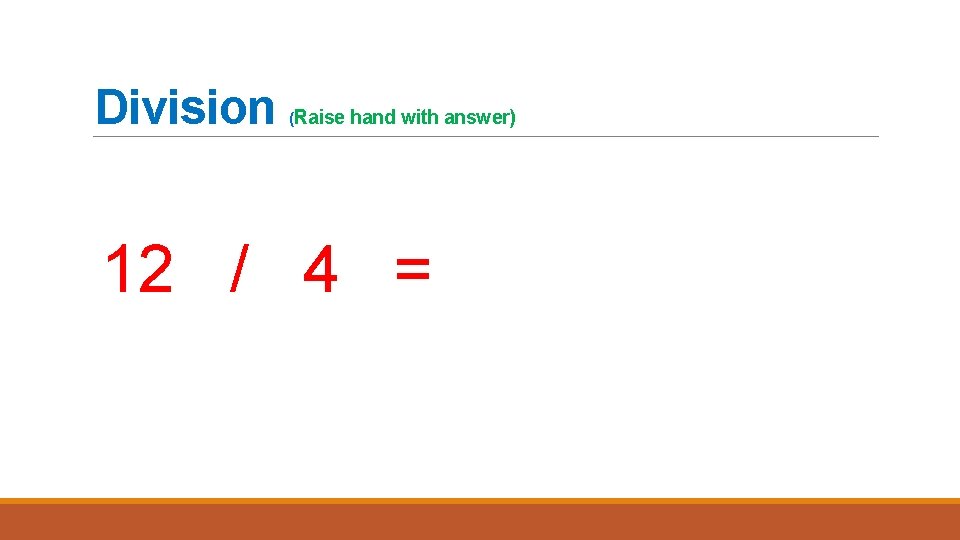 Division (Raise hand with answer) 12 / 4 = 