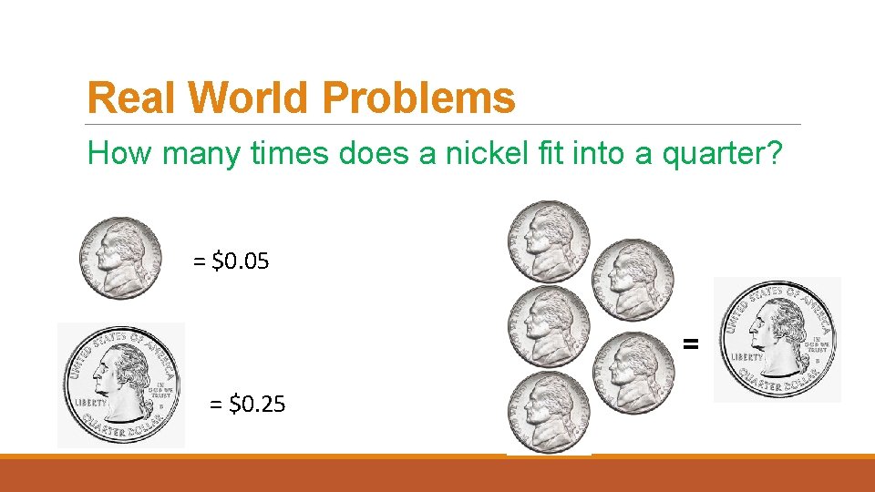 Real World Problems How many times does a nickel fit into a quarter? =