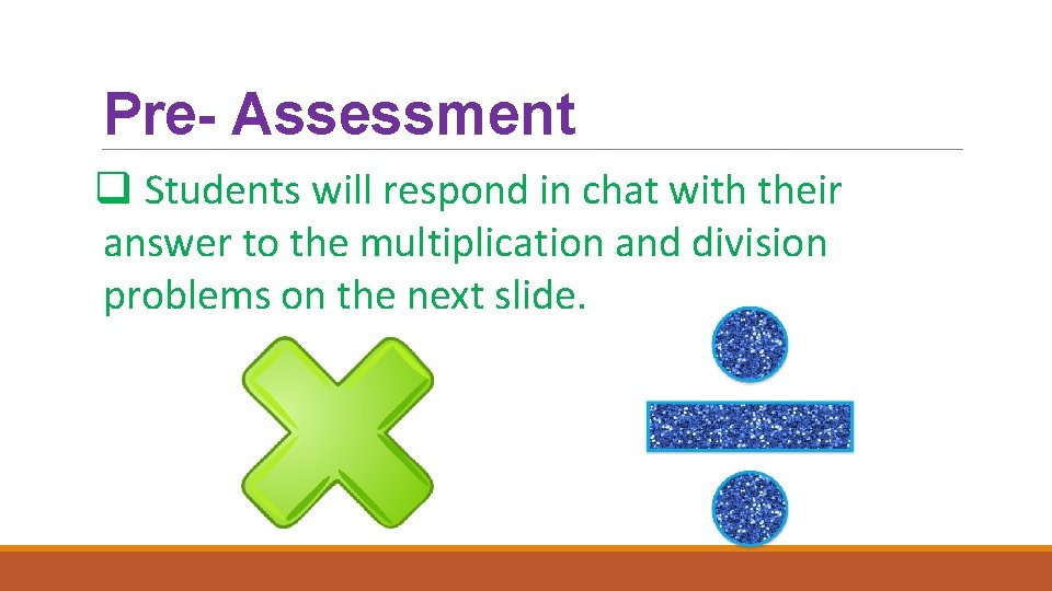 Pre- Assessment q Students will respond in chat with their answer to the multiplication
