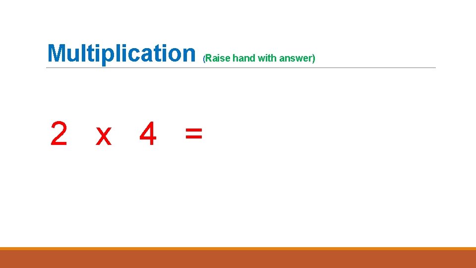 Multiplication (Raise hand with answer) 2 x 4 = 