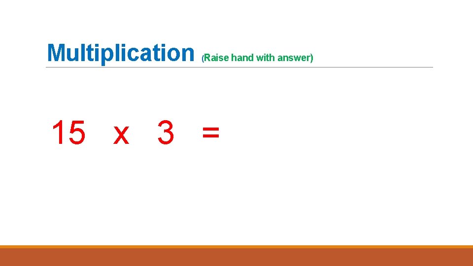 Multiplication (Raise hand with answer) 15 x 3 = 