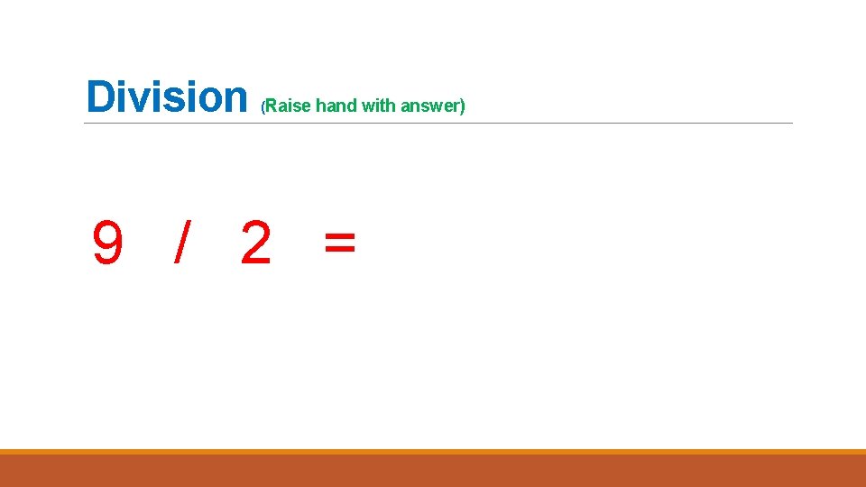 Division (Raise hand with answer) 9 / 2 = 
