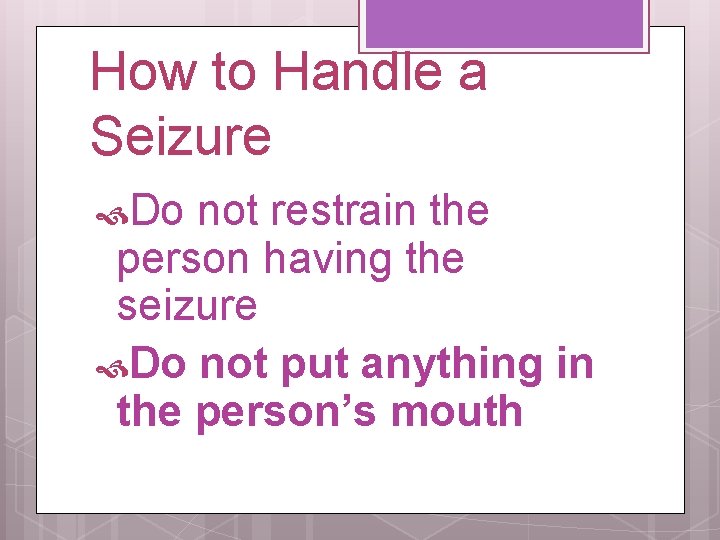 How to Handle a Seizure Do not restrain the person having the seizure Do