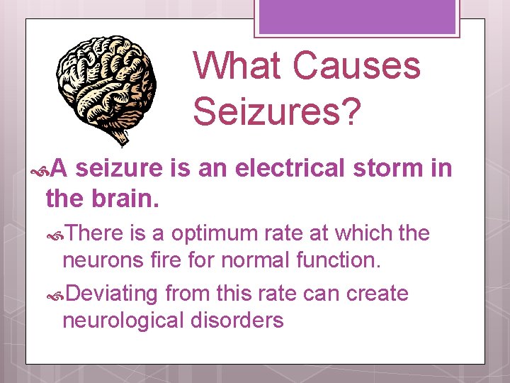 What Causes Seizures? A seizure is an electrical storm in the brain. There is