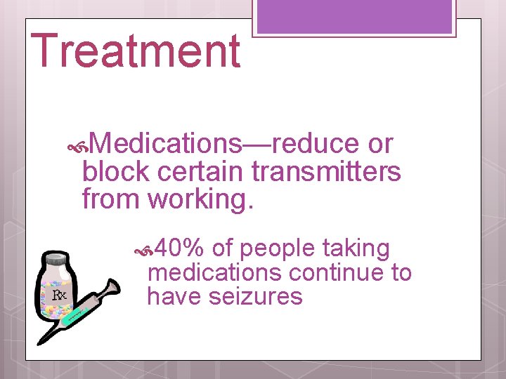 Treatment Medications—reduce or block certain transmitters from working. 40% of people taking medications continue