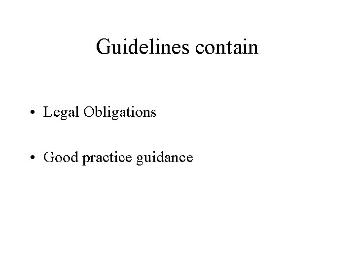 Guidelines contain • Legal Obligations • Good practice guidance 