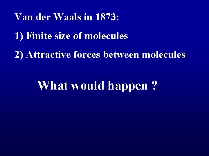 Van der Waals in 1873: 1) Finite size of molecules 2) Attractive forces between