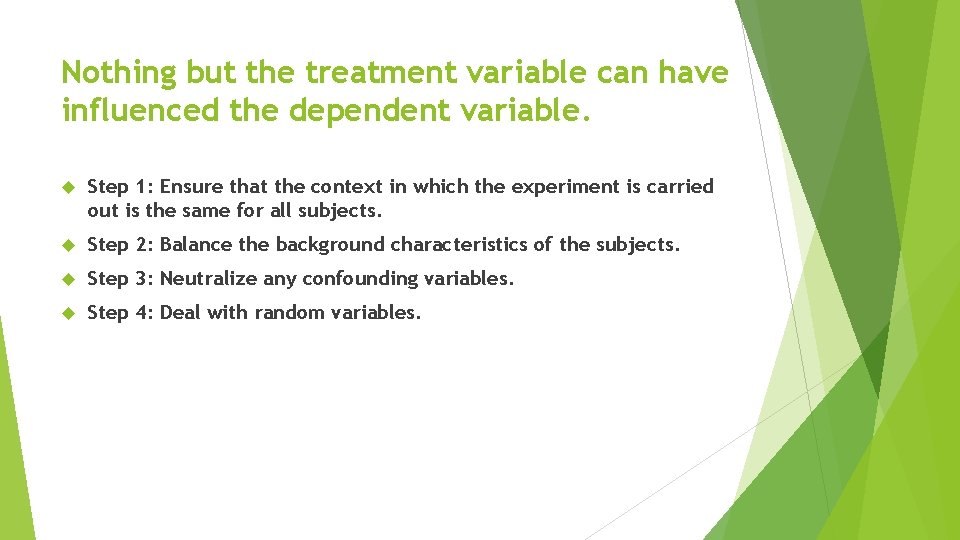 Nothing but the treatment variable can have influenced the dependent variable. Step 1: Ensure