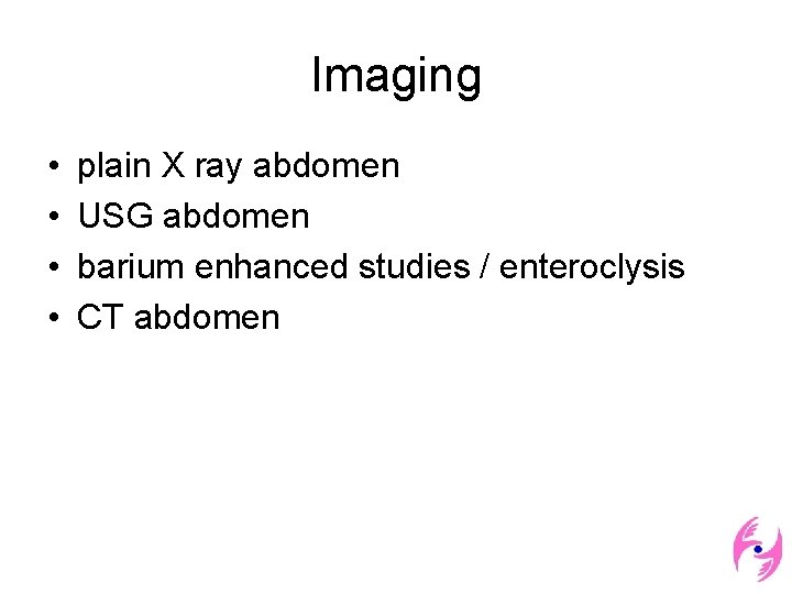 Imaging • • plain X ray abdomen USG abdomen barium enhanced studies / enteroclysis