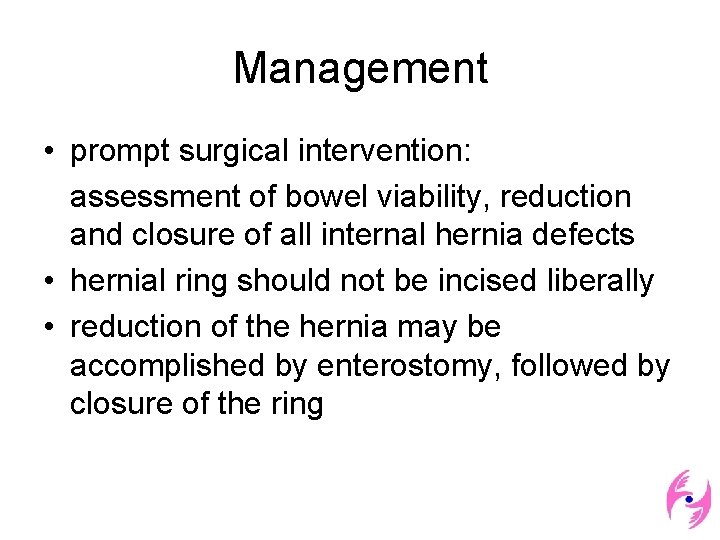 Management • prompt surgical intervention: assessment of bowel viability, reduction and closure of all