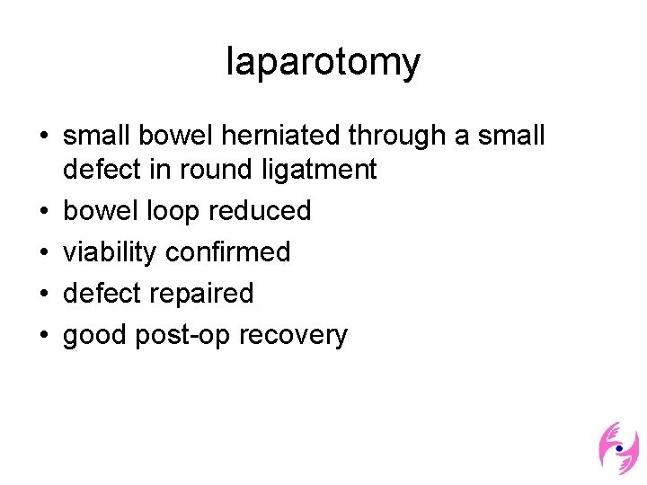 laparotomy • small bowel herniated through a small defect in round ligatment • bowel