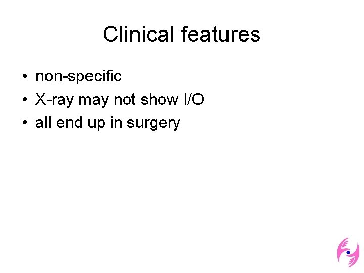 Clinical features • non-specific • X-ray may not show I/O • all end up