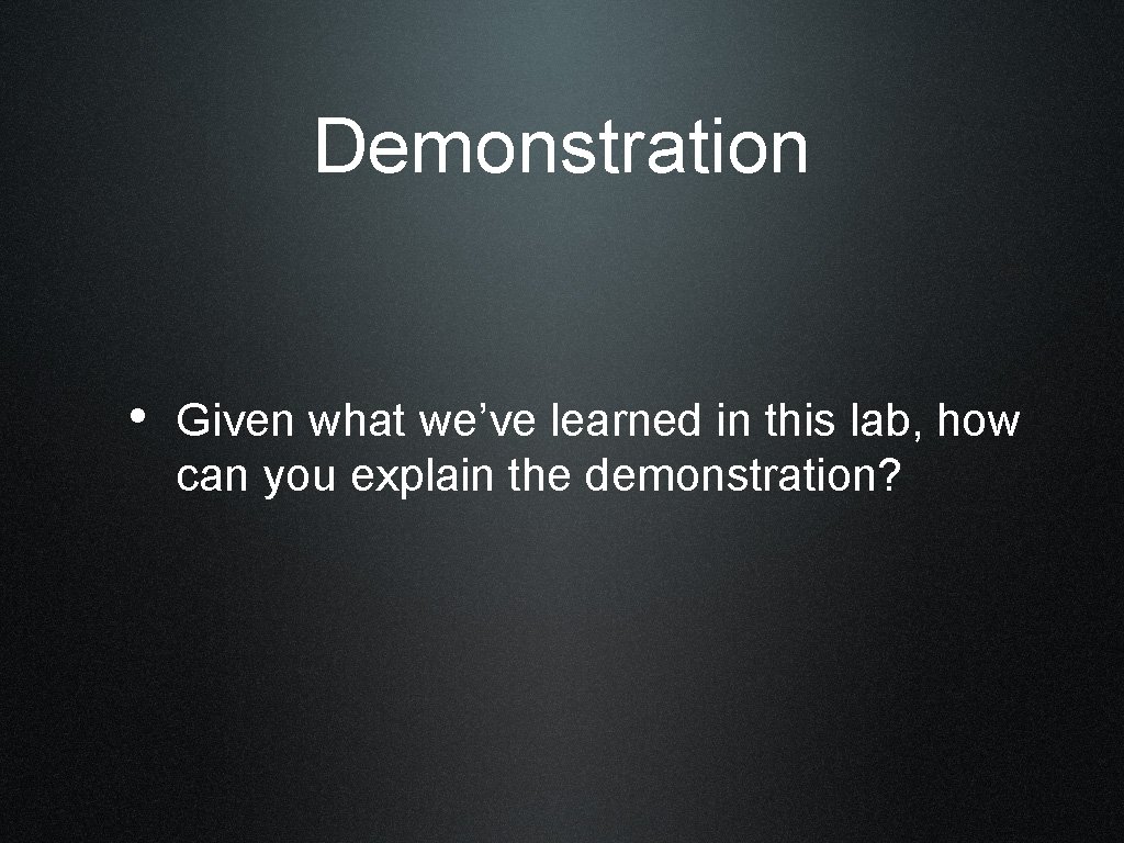 Demonstration • Given what we’ve learned in this lab, how can you explain the