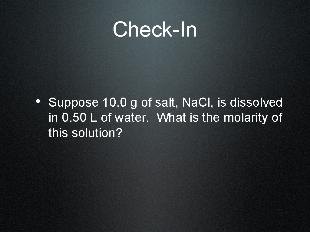 Check-In • Suppose 10. 0 g of salt, Na. Cl, is dissolved in 0.