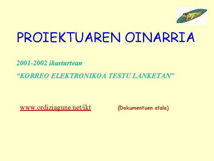 PROIEKTUAREN OINARRIA 2001 -2002 ikasturtean “KORREO ELEKTRONIKOA TESTU LANKETAN” www. ordiziagune. net/ikt (Dokumentuen atala)