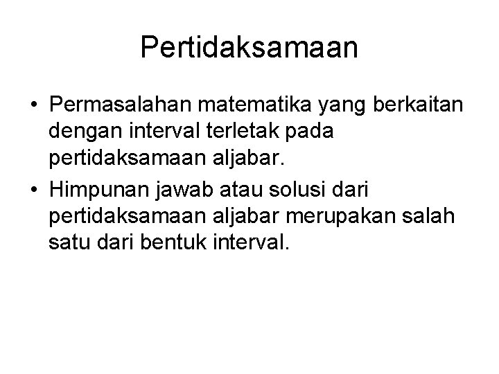 Pertidaksamaan • Permasalahan matematika yang berkaitan dengan interval terletak pada pertidaksamaan aljabar. • Himpunan