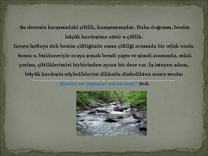 -Şu derenin karşısındaki çiftlik, komşumundur. Daha doğrusu, benim küçük kardeşime aittir o çiftlik. Geçen