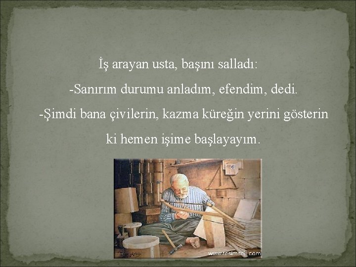 İş arayan usta, başını salladı: -Sanırım durumu anladım, efendim, dedi. -Şimdi bana çivilerin, kazma