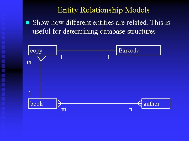 Entity Relationship Models Show different entities are related. This is useful for determining database