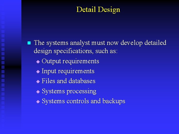 Detail Design n The systems analyst must now develop detailed design specifications, such as: