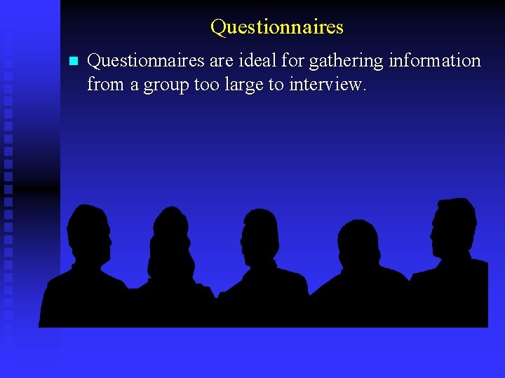 Questionnaires n Questionnaires are ideal for gathering information from a group too large to
