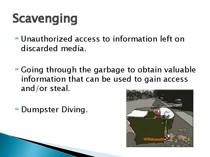 Scavenging Unauthorized access to information left on discarded media. Going through the garbage to