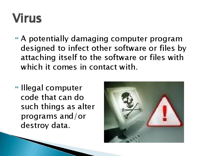 Virus A potentially damaging computer program designed to infect other software or files by