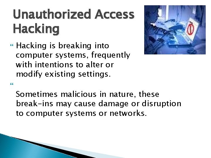 Unauthorized Access Hacking is breaking into computer systems, frequently with intentions to alter or