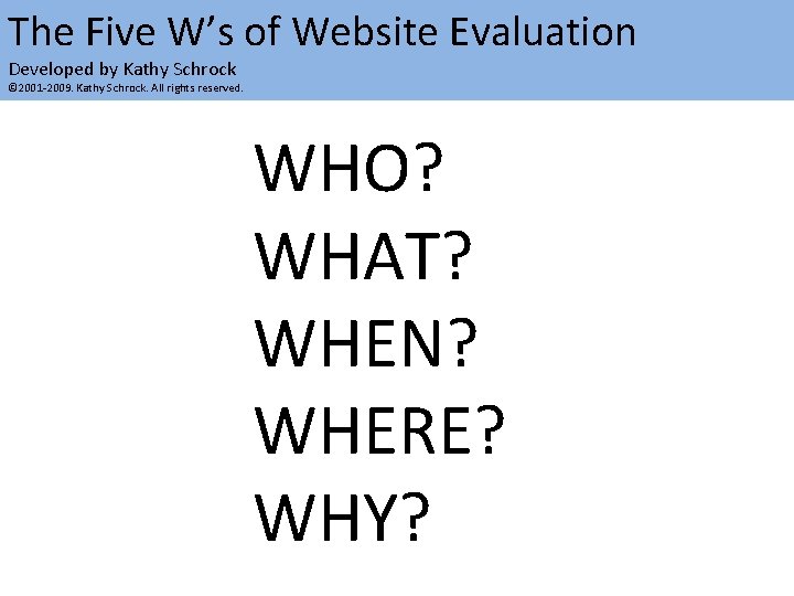 The Five W’s of Website Evaluation Developed by Kathy Schrock © 2001 -2009. Kathy