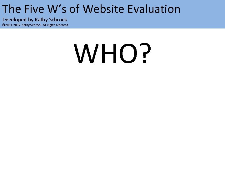 The Five W’s of Website Evaluation Developed by Kathy Schrock © 2001 -2009. Kathy