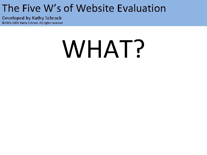 The Five W’s of Website Evaluation Developed by Kathy Schrock © 2001 -2009. Kathy